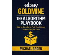 eBay Goldmine: The Algorithm Playbook: How to Get eBay to Push Your Listings Instead of Burying Them