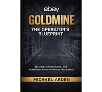 eBay Goldmine: The Operator’s Blueprint: Systems, Infrastructure, and Sustainable Scale for Serious eBay Sellers