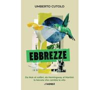 Ebbrezze. Da Noè al colibrì, da Hemingway al Martini: la bevuta che cambia...