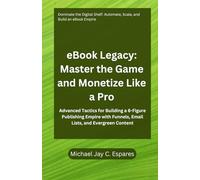 eBook Legacy: Master the Game and Monetize Like a Pro: Advanced Tactics for Building a 6-Figure Publishing Empire with Funnels, Email Lists, and Evergreen Content