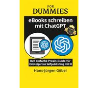 eBooks schreiben mit ChatGPT für Dummies: Der ultimative Praxis-Guide für Anfänger und Selfpublisher: - Mit KI in wenigen Schritten zum eigenen eBook