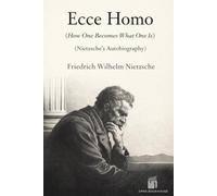 Ecce Homo: How One Becomes What One Is Nietzsche’s Autobiography - Annotated & Illustrated Edition