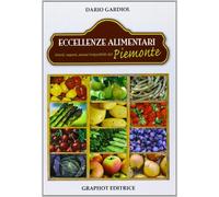 Eccellenze alimentari. Gusti, sapori, aromi del Piemonte - Gardiol Dario