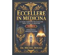 Eccellere in Medicina: La guida completa per eccellere negli studi di medicina Tomo I - Fondamenti e strategie di studio