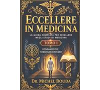 Eccellere in Medicina: La guida completa per eccellere negli studi di medicina Tomo I - Fondamenti e strategie di studio