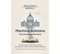 Ecclesia Nova I - Machina dubitans: The Doubting Machine: A Commentary on Magnifica Humanitas, the Encyclical of Pope Leo XIV on Artificial ... Social Teaching in the Age of AI: 7-1