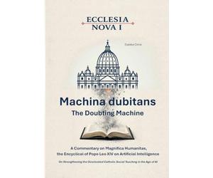 Ecclesia Nova I - Machina dubitans: The Doubting Machine: A Commentary on Magnifica Humanitas, the Encyclical of Pope Leo XIV on Artificial ... Social Teaching in the Age of AI: 7-1