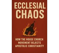 Ecclesial Chaos: How the House Church Movement Rejects Apostolic Christianity