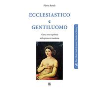 Ecclesiastico e gentiluomo. Clero, sesso e politica nella prima età moderna