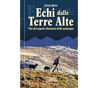Echi dalle terre alte. Vite del popolo silenzioso delle montagne. Nuova ed...
