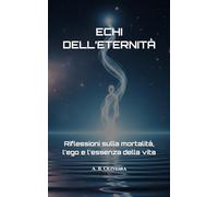 ECHI DELL’ETERNITÀ: Riflessioni sulla mortalità, l'ego e l'essenza della vita