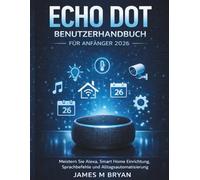 Echo Dot Benutzerhandbuch für Anfänger 2026: Alexa meistern: Smart-Home-Einrichtung, Sprachbefehle und Alltagsautomatisierung