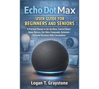 Echo Dot Max User Guide for Beginners and Seniors: A Practical Manual to Set Up Alexa, Control Smart Home Devices, Use Voice Commands, Automate Tasksand Maximize Daily Convenience