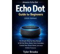 Echo Dot User Guide For Beginners (2026 edition): The Simple Step-by-Step Manual to Set Up Alexa, Master Voice Commands, Control Your Smart Home, and Unlock Hidden Features