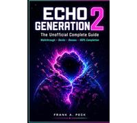 Echo Generation 2: The Unofficial Complete Guide: Walkthrough, Deckbuilding Strategies, Character Breakdowns, and 100% Completion