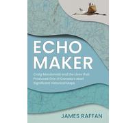 Echo Maker: Craig Macdonald and the Lives that Produced One of Canada's Most Significant Historical Maps