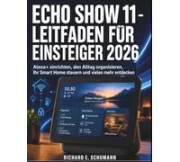 Echo Show 11 - Leitfaden Für Einsteiger 2026: Alex einrichten, den Alltag organisieren, Ihr Smart Home steuern und vieles mehr entdecken