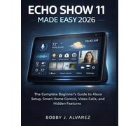 Echo Show 11 Made Easy 2026: The Complete Beginner’s Guide to Alexa Setup, Smart Home Control, Video Calls, and Hidden Features