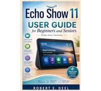 ECHO SHOW 11 USER GUIDE FOR BEGINNERS AND SENIORS: A Complete Step-by-Step Manual to Master Alexa+,Smart Home automation,Video calling,Streaming,Privacy Settings,Routines,And hidden features
