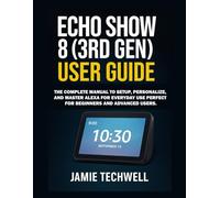 Echo Show 8 (3rd Gen) User Guide: The Complete Manual to Set Up, Personalize, and Master Alexa for Everyday Use Perfect for Beginners and Advanced Users.