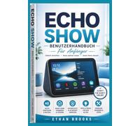Echo Show Benutzerhandbuch für Anfänger: Eine einfache Schritt-für-Schritt-Anleitung zur Einrichtung, täglichen Nutzung, Alexa-Funktionen, Smart-Home-Steuerung, Datenschutz und Fehlerbehebung