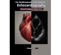 Echocardiography for Cardiovascular Technologists: Beyond Imaging to Patient Care: A Practical Guide to 2D Echo, Doppler Techniques, and Clinical Applications