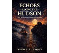 Echoes Along the Hudson: Ghost Ships, Lost Towns, and River Legends