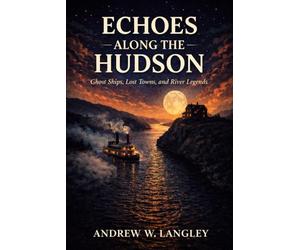 Echoes Along the Hudson: Ghost Ships, Lost Towns, and River Legends
