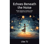 Echoes Beneath the Noise: Modern Moments, Timeless Truths, and a Slightly Peculiar Professor