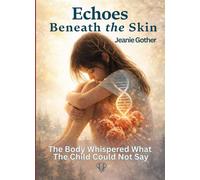 Echoes Beneath the Skin: The Body Whispered What The Child Could Not Say
