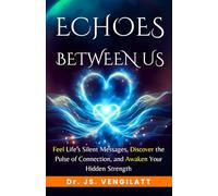ECHOES BETWEEN US: Feel Life’s Silent Messages, Discover the Pulse of Connection, and Awaken Your Hidden Strength