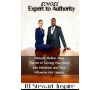 Echoes: Expert to Authority: Rebuild. Refine. Rise. the art of turning your story into influence and your influence into legacy.