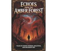Echoes from the Amber Forest: Tales of Cosmic Horror, Isolation, and Decadent Art