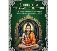 Echoes from the Cave of Deotsidh: The Divine Teachings and Miracles of Baba Balak Nath in Himachal Pradesh