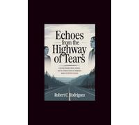 Echoes from the Highway of Tears: A Journey Through Silence, Memory, and the Unheard Stories of Indigenous Women in Northern Canada