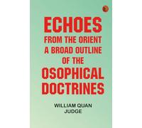 Echoes From The Orient: A Broad Outline of Theosophical Doctrines
