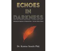 Echoes in Darkness: Gathering the Fragments of a Shattered Heart-The Soul’s Path to Purpose