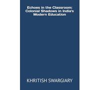 Echoes in the Classroom: Colonial Shadows in India's Modern Education