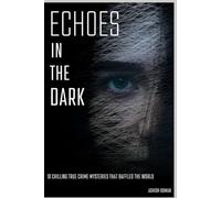 ECHOES IN THE DARK: 10 Chilling True Crime Mysteries That Baffled the World