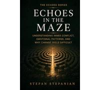 Echoes in the Maze: Understanding Inner Conflict, Emotional Patterns, And Why Change Feels So Difficult