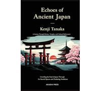 Echoes of Ancient Japan: A Journey Through Shrines, Temples, and Cultural Refinement: Unveiling the Soul of Japan Through Its Sacred Spaces and Enduring Traditions