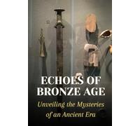 Echoes of Bronze Age: Unveiling the Mysteries of an Ancient Era
