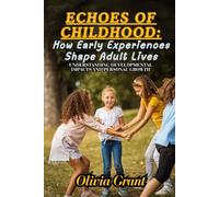 Echoes of Childhood: How Early Experiences Shape Adult Lives: Understanding Developmental Impacts and Personal Growth
