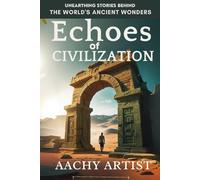ECHOES of CIVILIZATION: UNEARTHING STORIES BEHIND THE WORLD'S ANCIENT WONDERS
