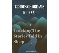 Echoes of Dreams Journal: Tracking the Stories Told in Sleep: Thoughts and Emotions, Dreams and Interpretation, Sketches and Learnings"