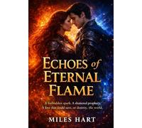 Echoes of Eternal Flame: A forbidden spark. A shattered prophecy. A love that could save, or destroy, the world.