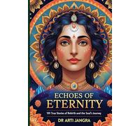 Echoes of Eternity: 101 True Stories of Rebirth and the Soul’s Journey