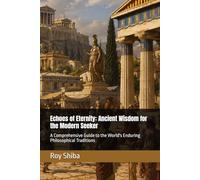 Echoes of Eternity: Ancient Wisdom for the Modern Seeker: A Comprehensive Guide to the World's Enduring Philosophical Traditions