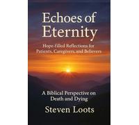 Echoes of Eternity: Hope-filled Reflections For Patients, Caregivers, and Believers.