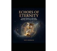ECHOES OF ETERNITY Timeless Wisdom on Mortality, Meaning, and Living Fully Awake: A Philosophical Exploration of the Ancient Art of Memento Mori